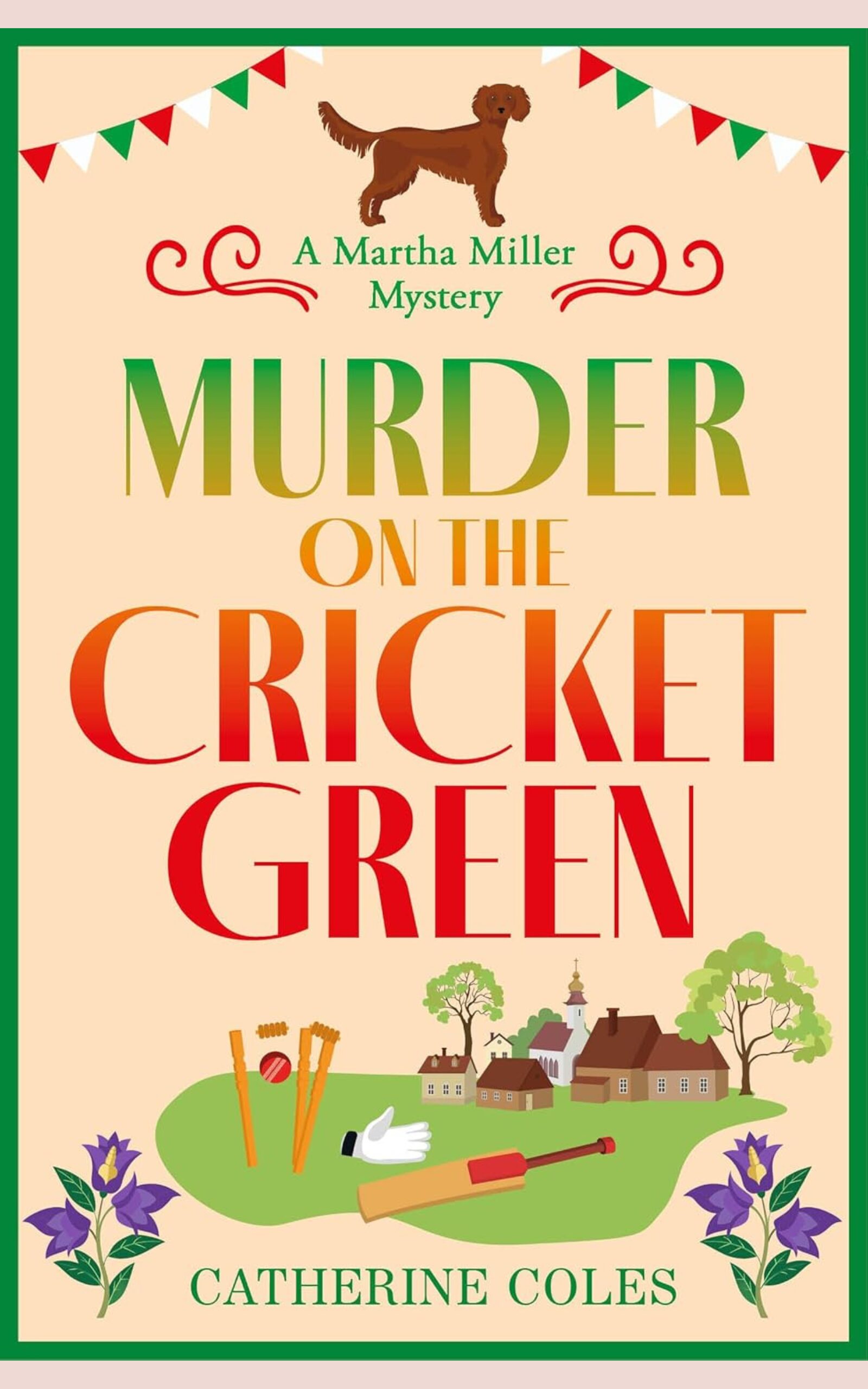 Illustrated book cover for Murder on the Cricket Green by Catherine Coles, showing bunting above the title, a village cricket green with stumps, bat and ball, a white glove, cottages and a church in the background, flowers at the bottom, and a dog above the series title.